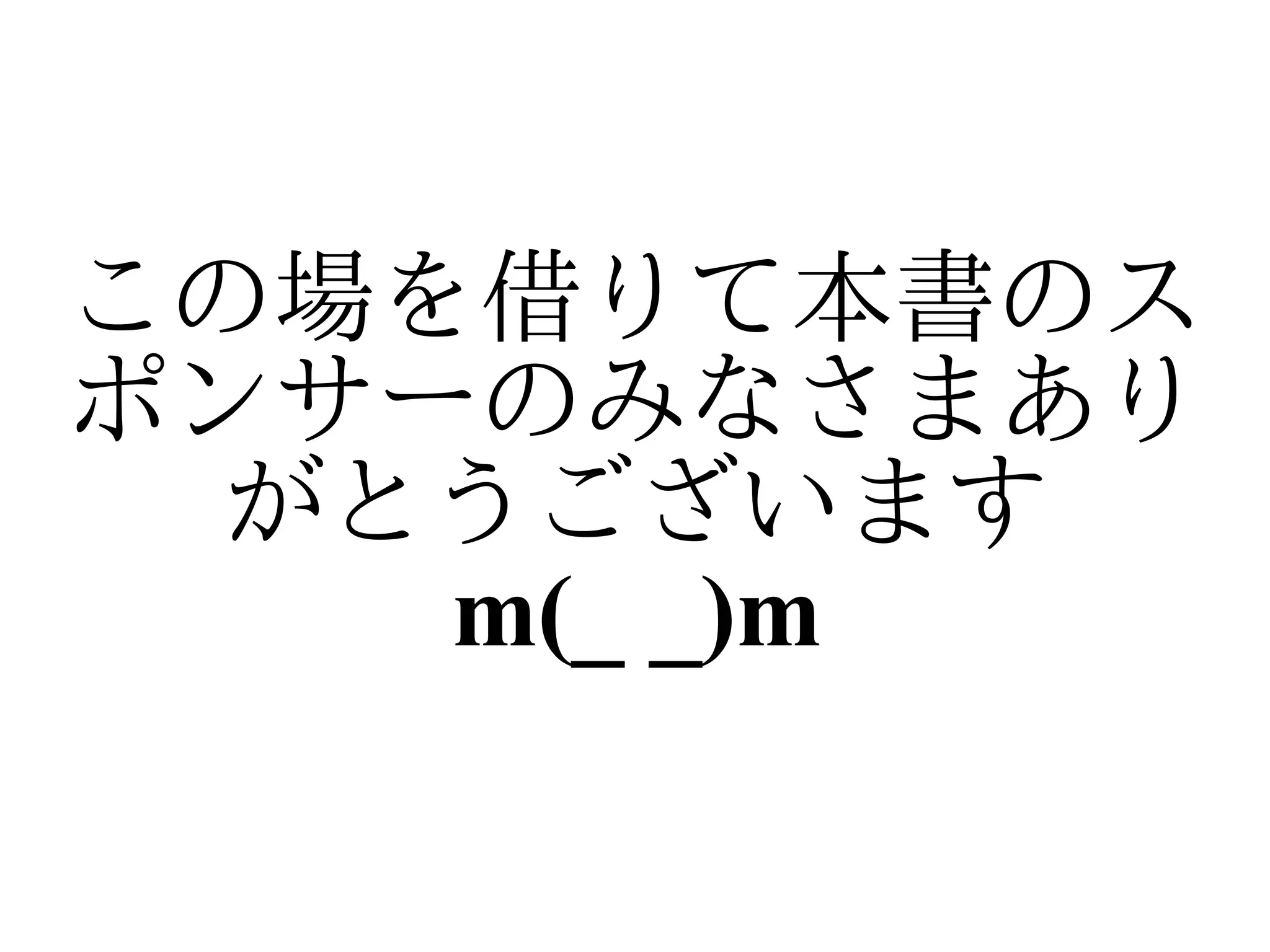 この場を借りて本書のス
ポンサーのみなさまあり
 がとうございます
    m(_ _)m
 