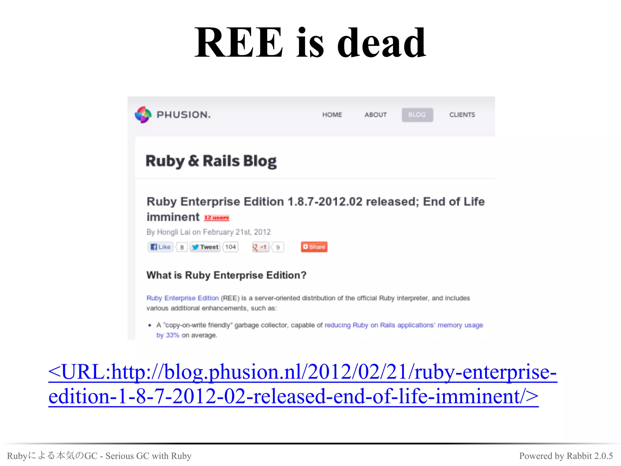 REE is dead




       <URL:http://blog.phusion.nl/2012/02/21/ruby-enterprise-
       edition-1-8-7-2012-02-released-end-of-life-imminent/>

Rubyによる本気のGC - Serious GC with Ruby                      Powered by Rabbit 2.0.5
 
