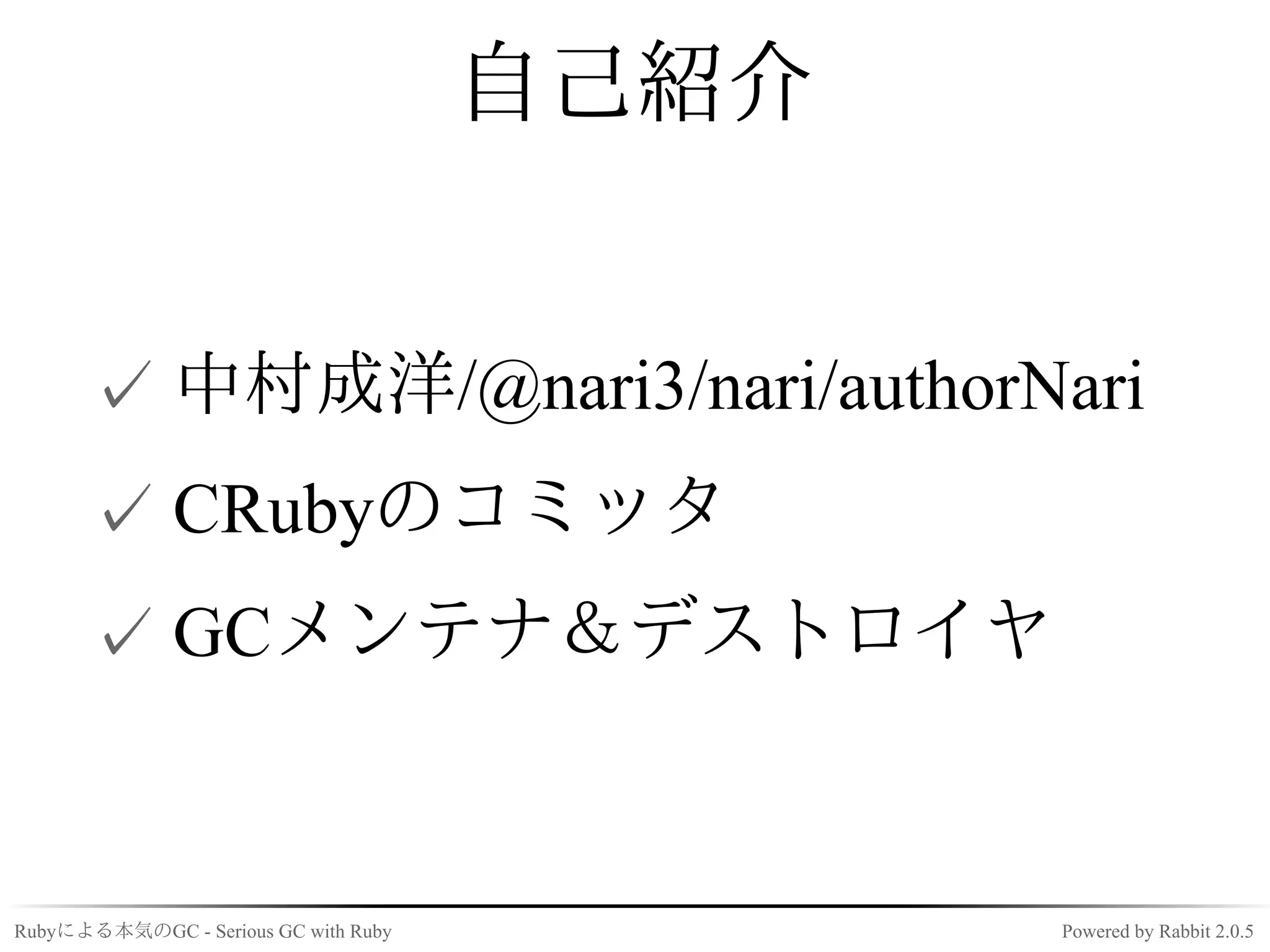 自己紹介


      ✓ 中村成洋/@nari3/nari/authorNari
      ✓ CRubyのコミッタ
      ✓ GCメンテナ＆デストロイヤ


Rubyによる本気のGC - Serious GC with Ruby          Powered by Rabbit 2.0.5
 