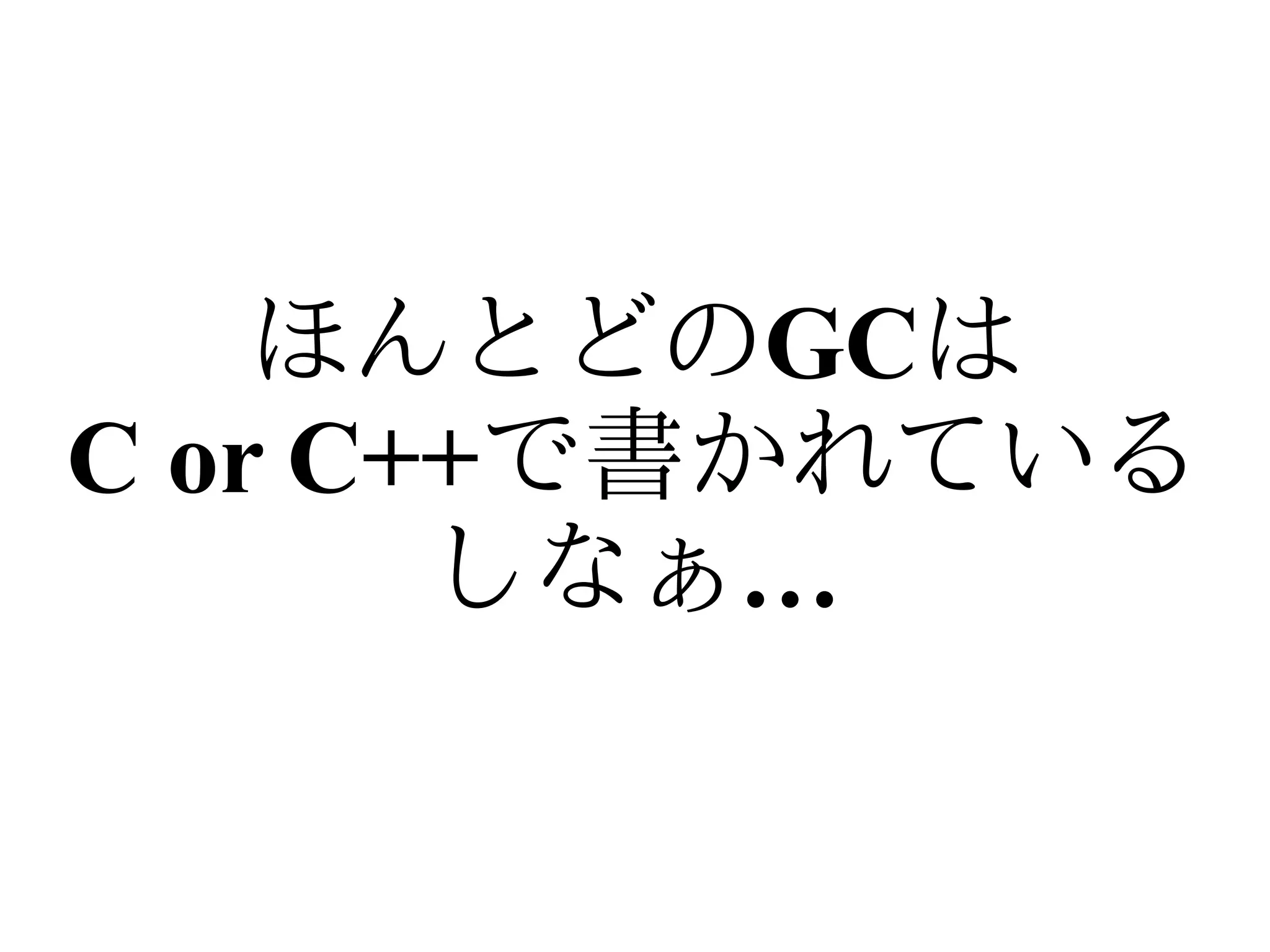 ほんとどのGCは
C or C++で書かれている
       しなぁ…
 