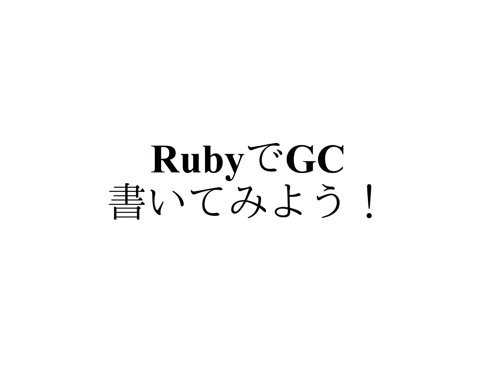 RubyでGC
書いてみよう！
 