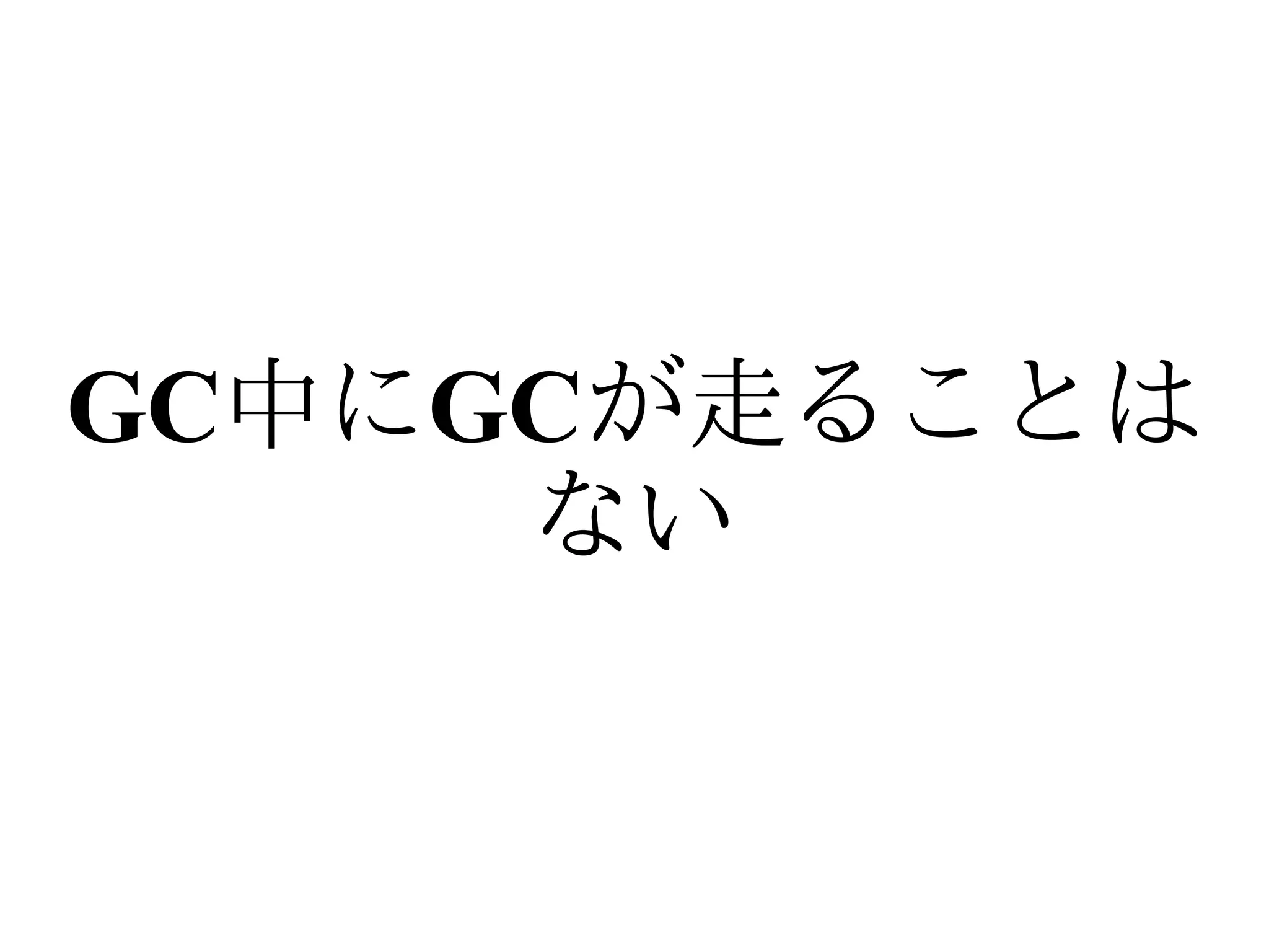 GC中にGCが走ることは
     ない
 