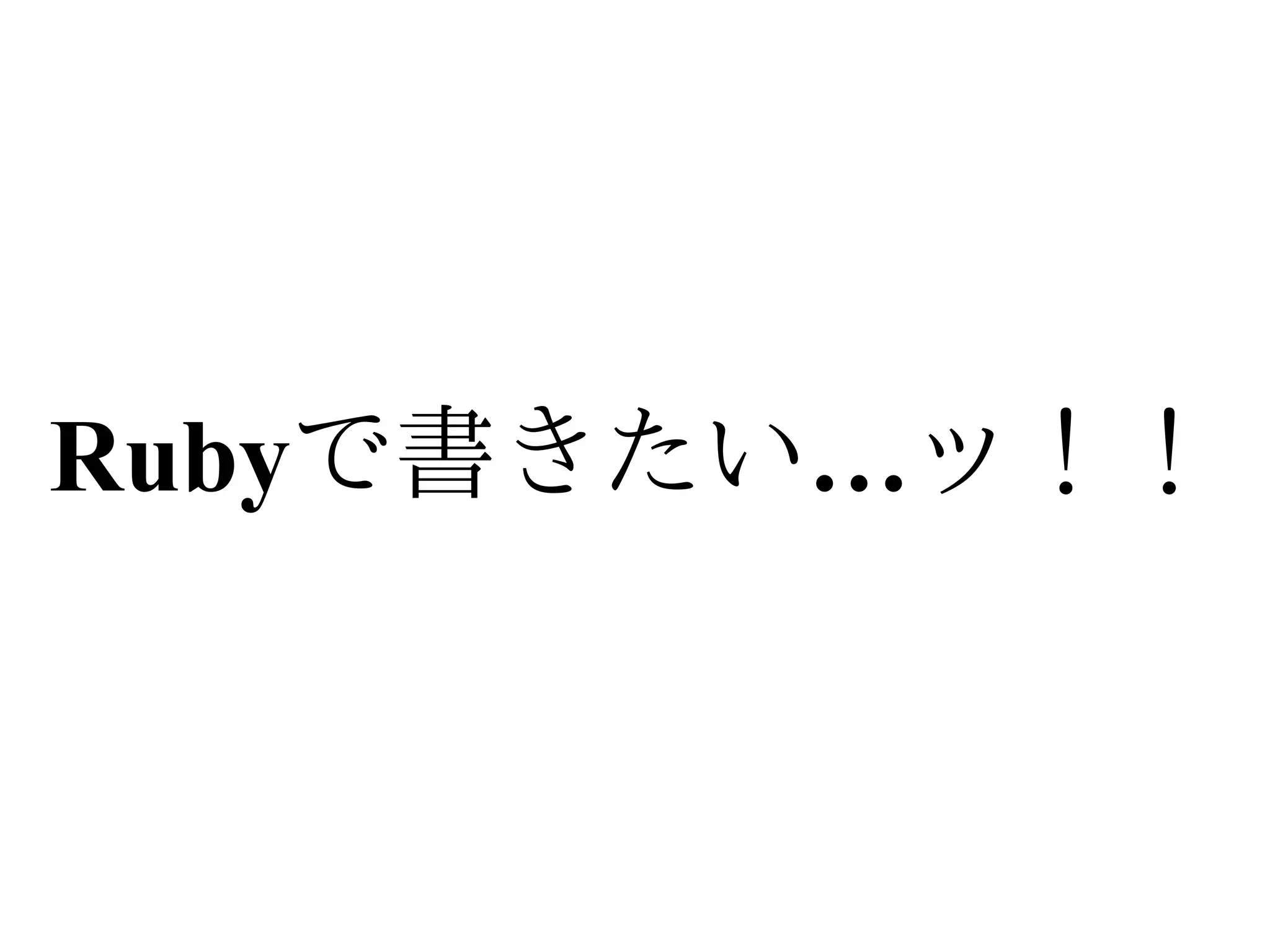 Rubyで書きたい…ッ！！
 
