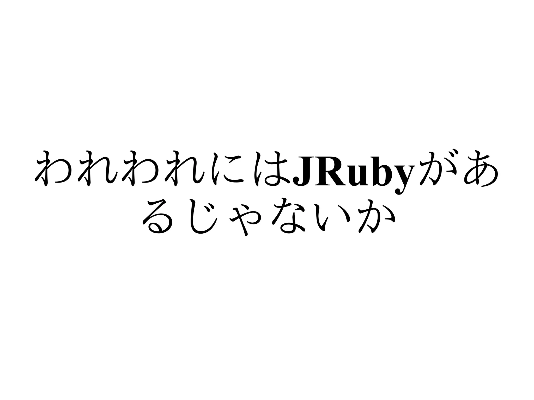 われわれにはJRubyがあ
  るじゃないか
 