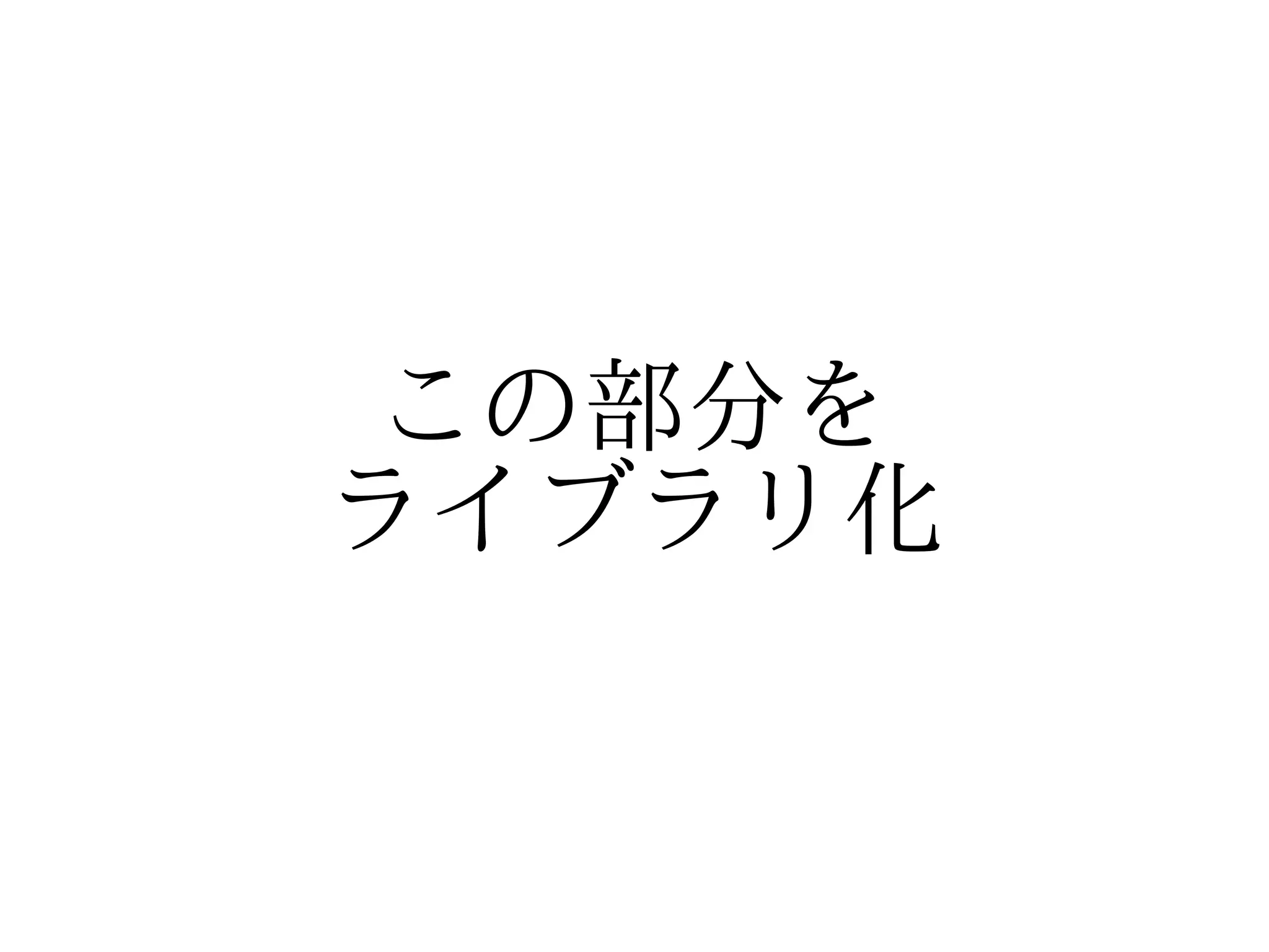 この部分を
ライブラリ化
 