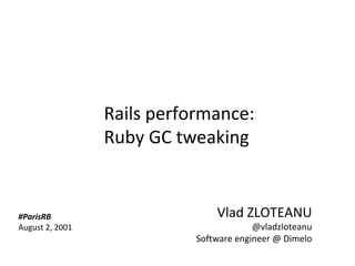Rails performance:
                      Ruby GC tweaking


     #ParisRB                        Vlad ZLOTEANU
     August 2, 2001                           @vladzloteanu
                                 Software engineer @ Dimelo

Copyright Dimelo SA                                  www.dimelo.com
 