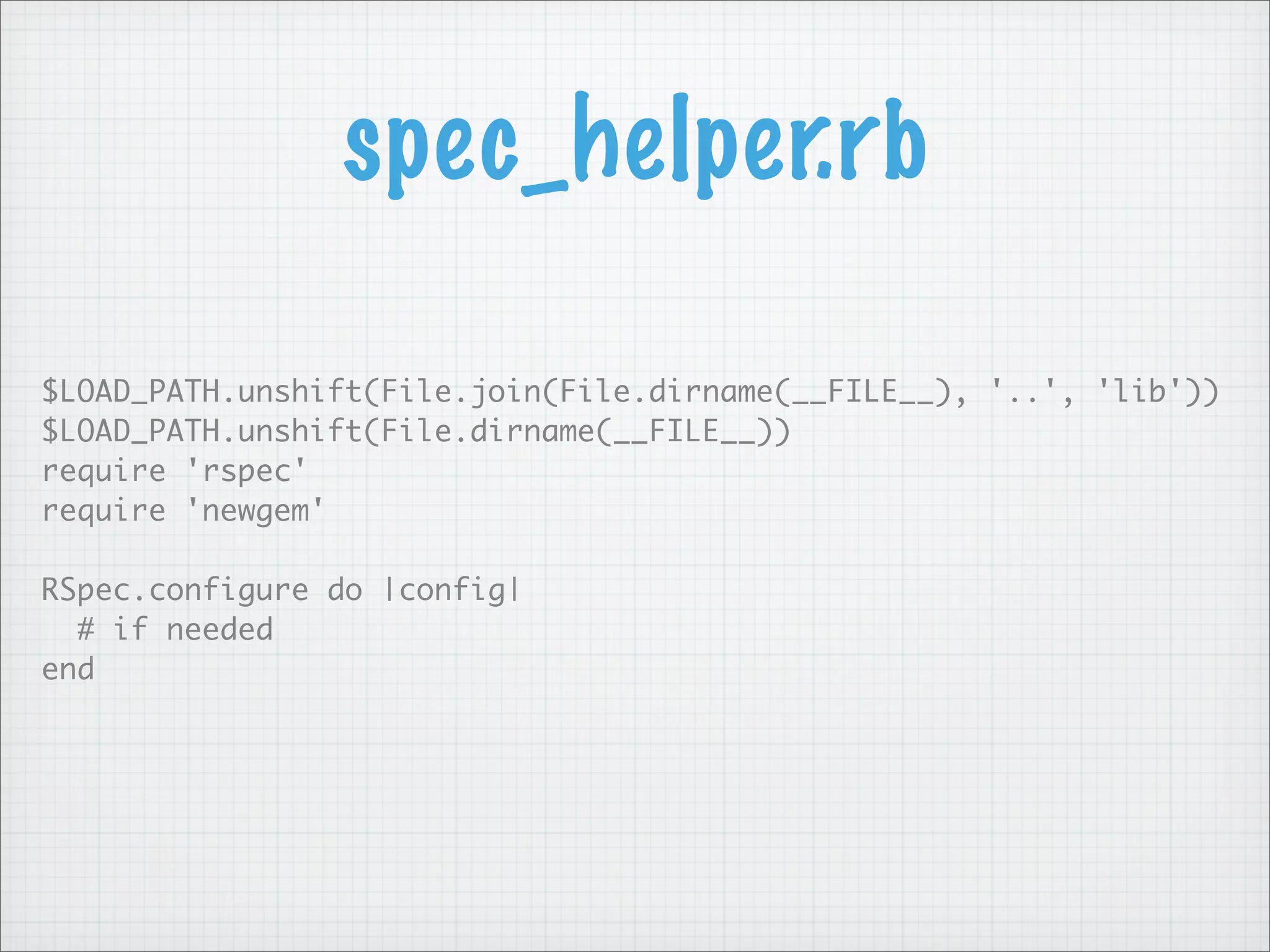 spec_helper.rb

$LOAD_PATH.unshift(File.join(File.dirname(__FILE__), '..', 'lib'))
$LOAD_PATH.unshift(File.dirname(__FILE__))
require 'rspec'
require 'newgem'

RSpec.configure do |config|
  # if needed
end
 