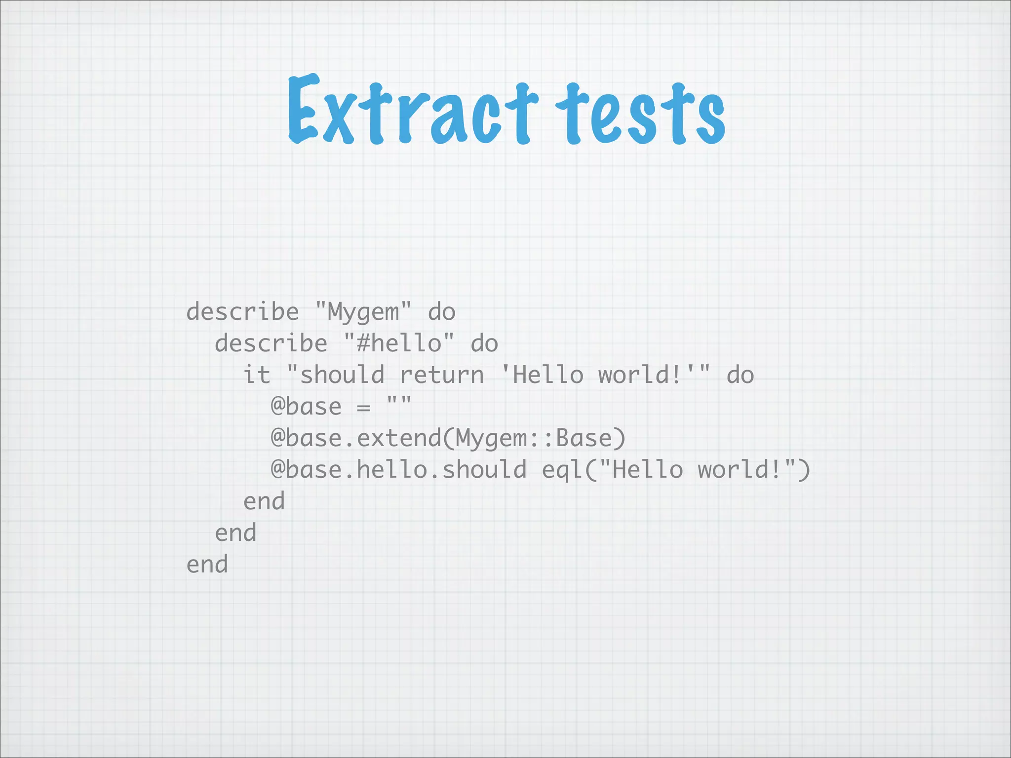 Extract tests

describe "Mygem" do
  describe "#hello" do
    it "should return 'Hello world!'" do
      @base = ""
      @base.extend(Mygem::Base)
      @base.hello.should eql("Hello world!")
    end
  end
end
 