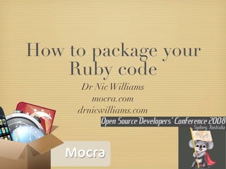 How to package your
    Ruby code
      Dr Nic Williams
        mocra.com
     drnicwilliams.com



    Mocra
 