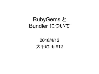RubyGems と
Bundler について
2018/4/12
大手町.rb #12
 