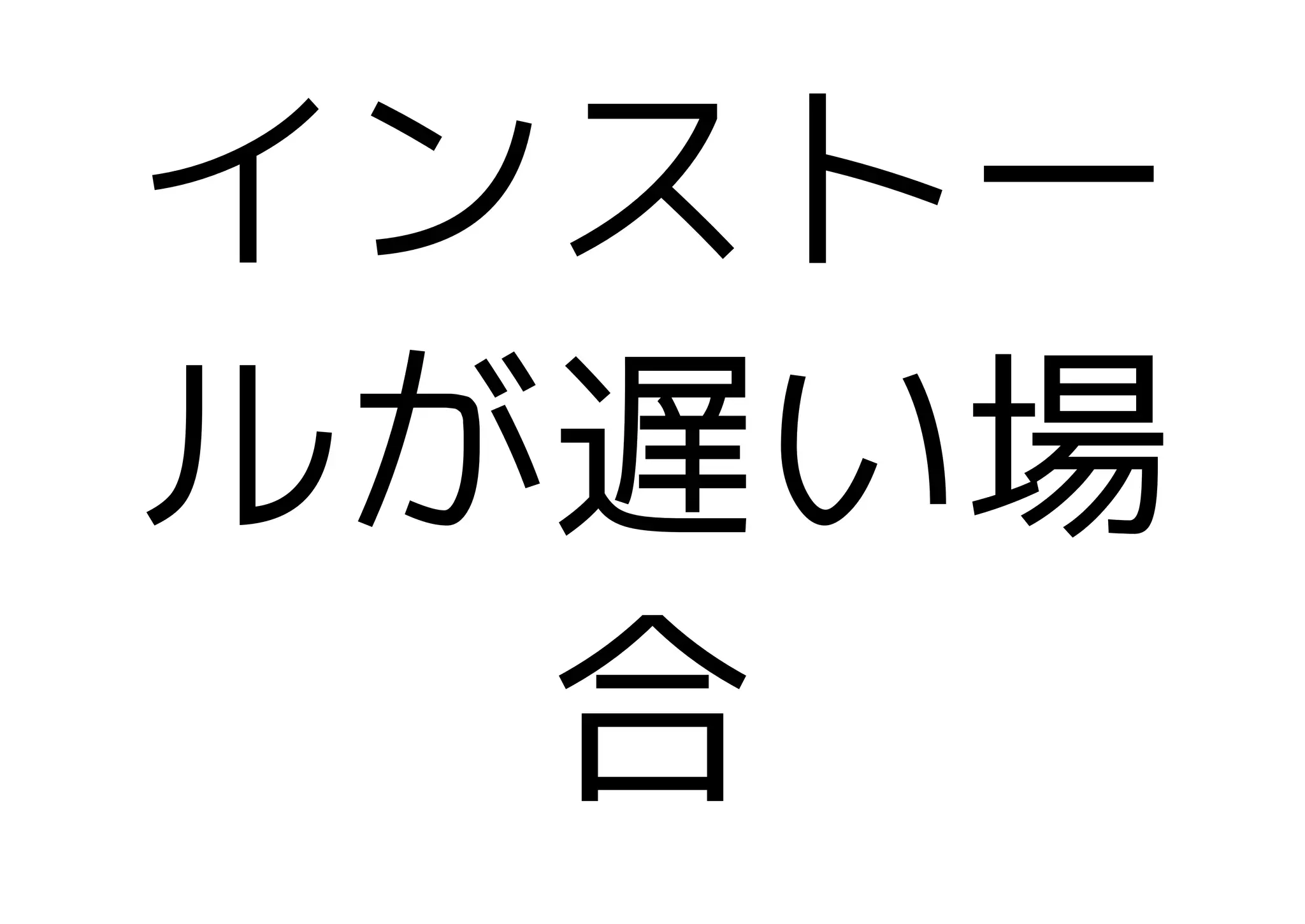 インストー
ルが遅い場
  合
 