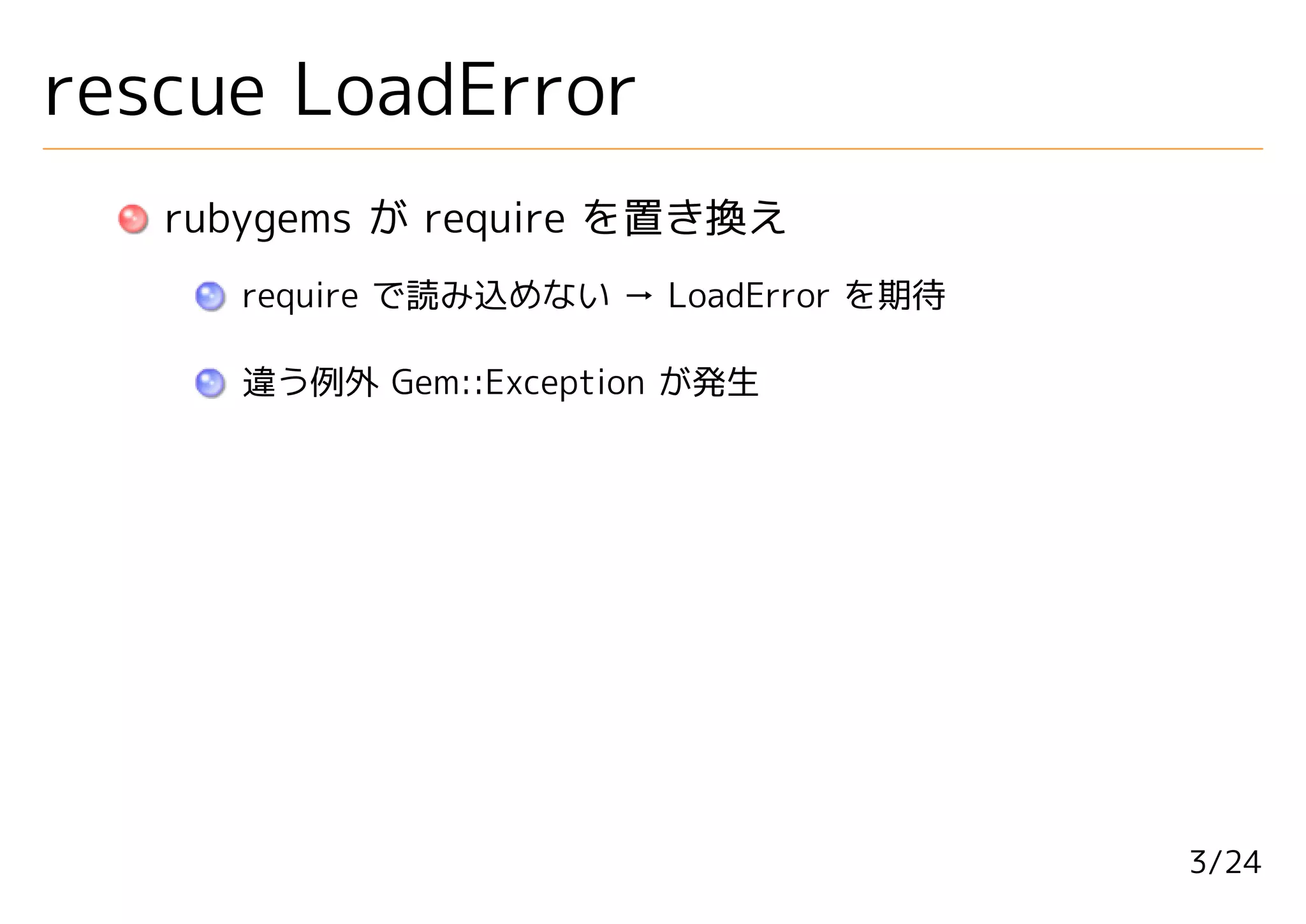 rescue LoadError
   rubygems が require を置き換え
     require で読み込めない → LoadError を期待

     違う例外 Gem::Exception が発生




                                       3/24
 