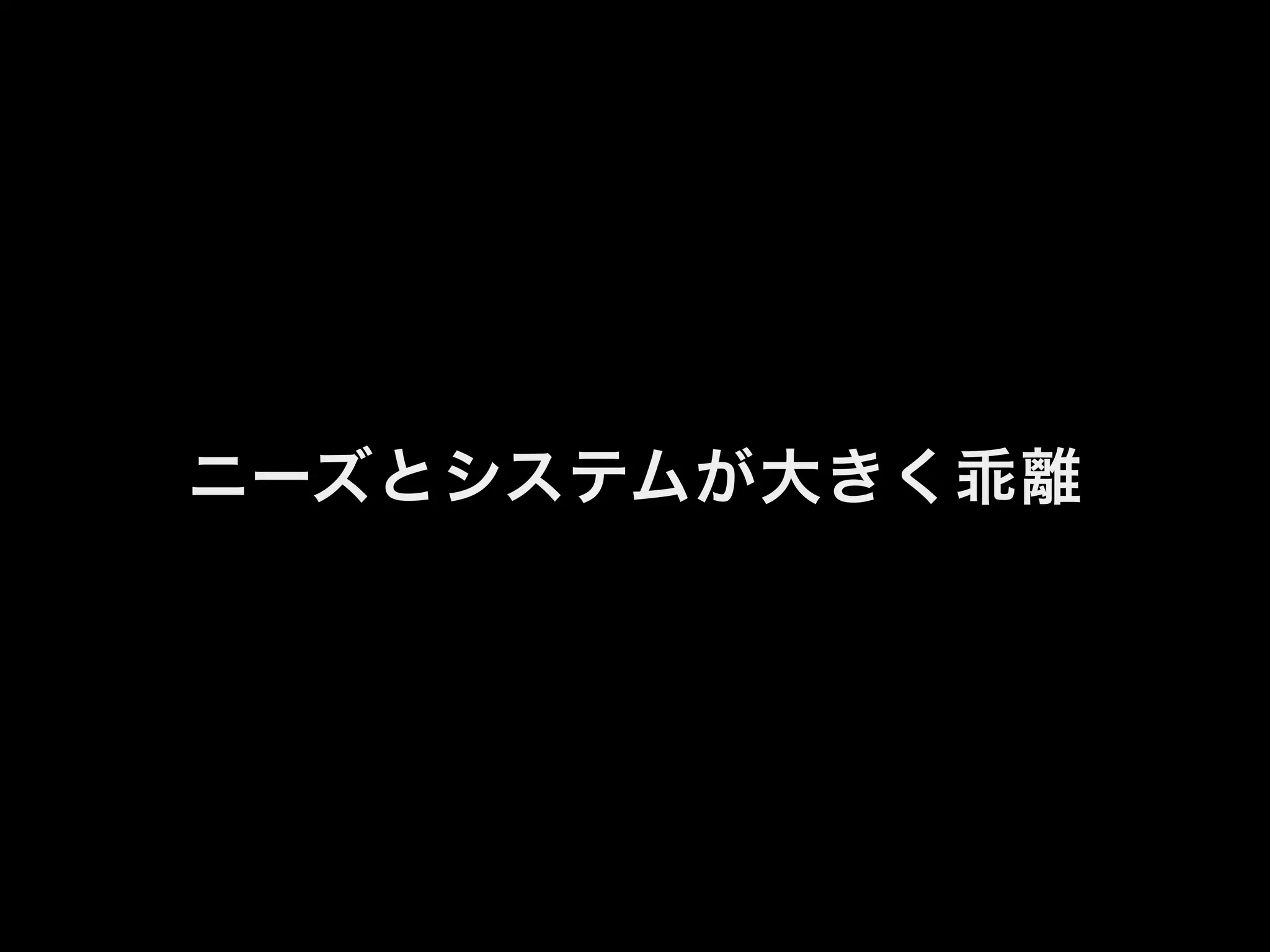 ニーズとシステムが大きく乖離
 