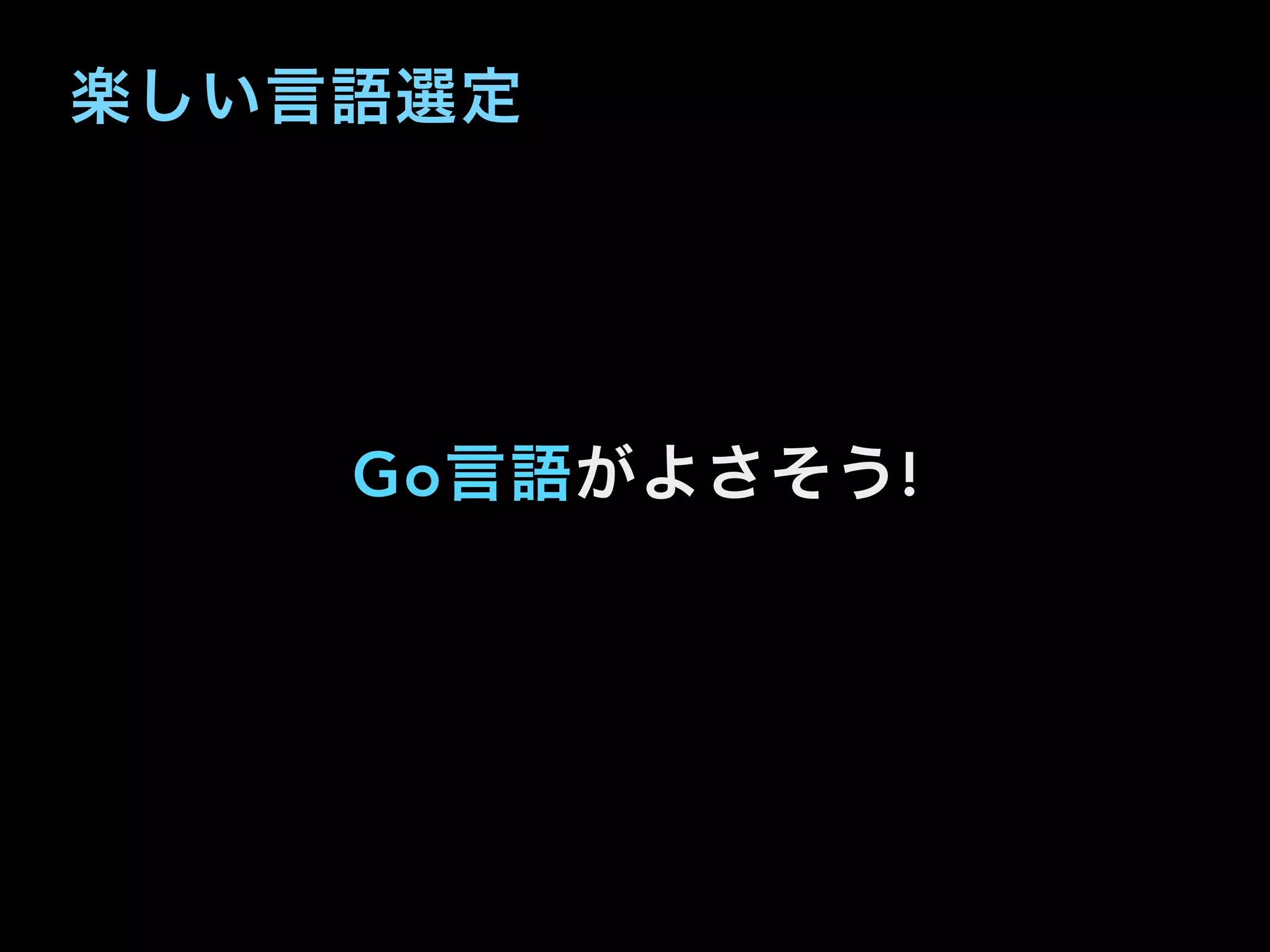 楽しい言語選定
Go言語がよさそう!
 