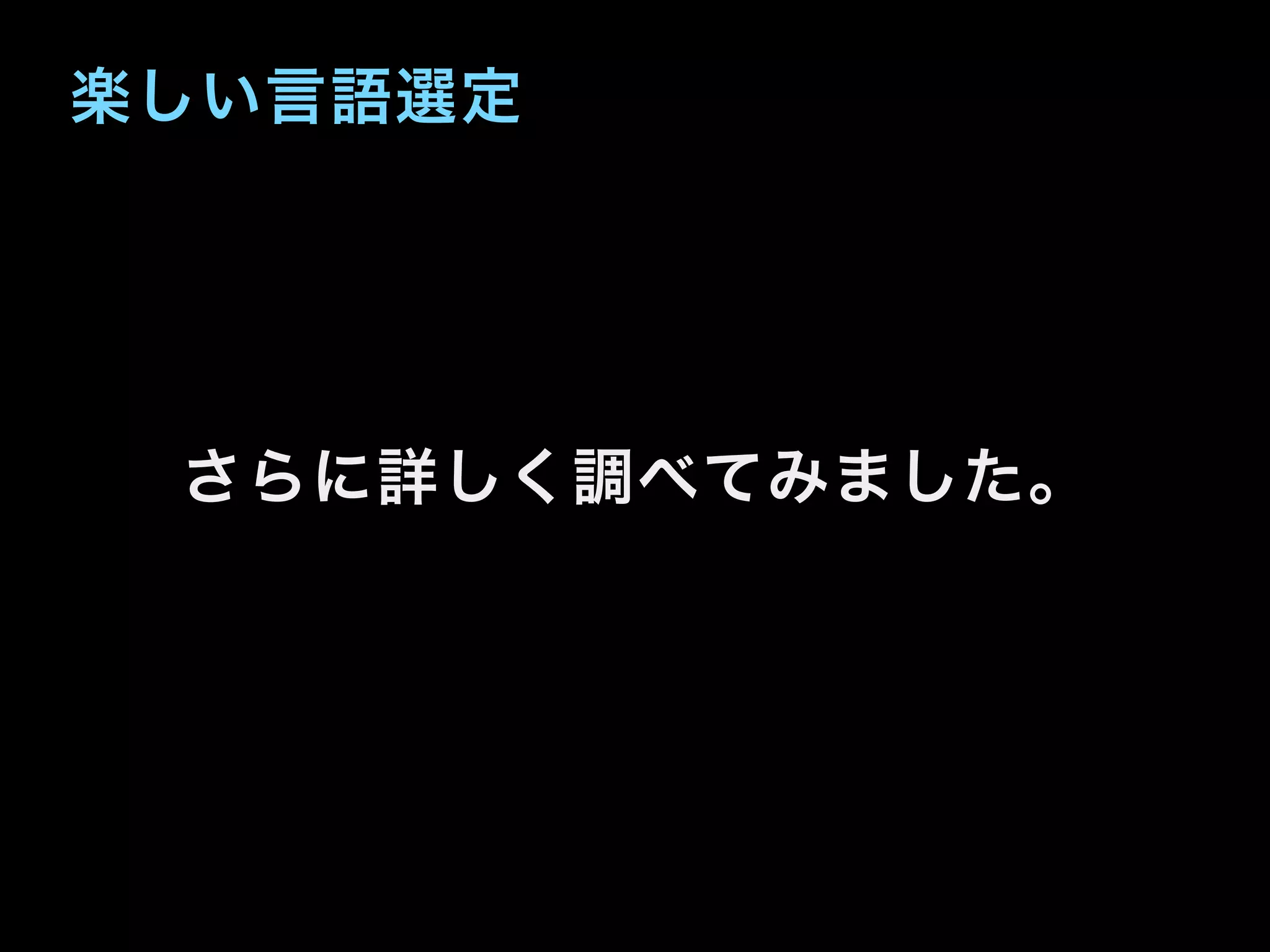 楽しい言語選定
さらに詳しく調べてみました。
 