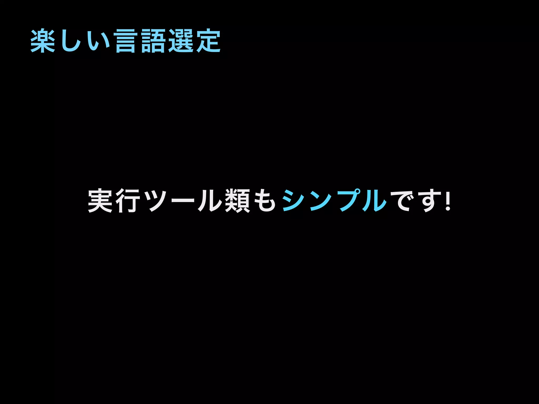楽しい言語選定
実行ツール類もシンプルです!
 