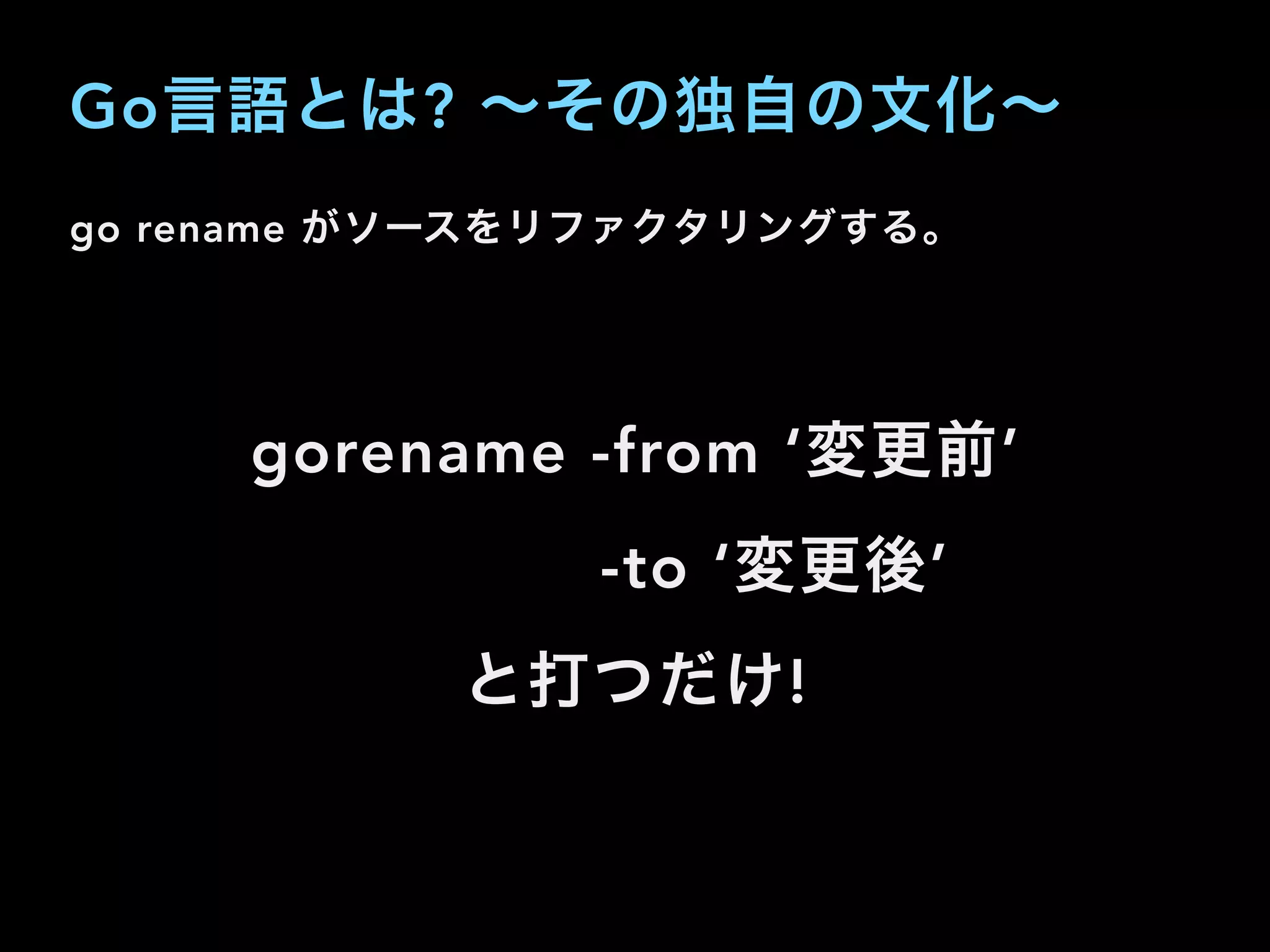 go rename がソースをリファクタリングする。
gorename -from ‘変更前’
-to ‘変更後’
と打つだけ!
Go言語とは? ∼その独自の文化∼
 