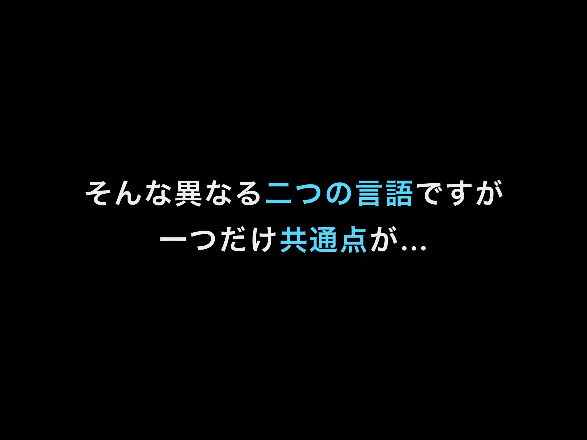 そんな異なる二つの言語ですが
一つだけ共通点が…
 