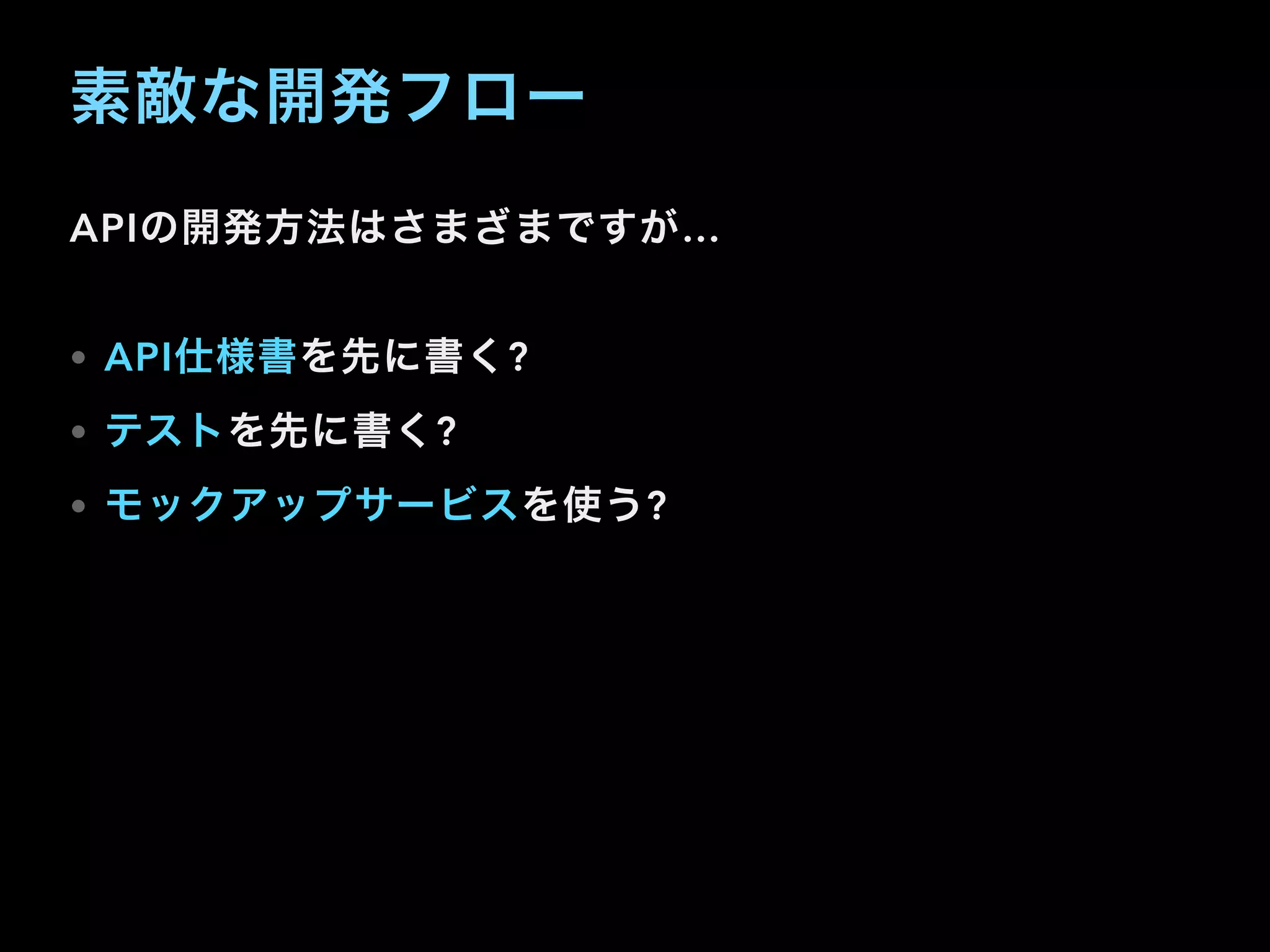 素敵な開発フロー
APIの開発方法はさまざまですが…
• API仕様書を先に書く?
• テストを先に書く?
• モックアップサービスを使う?
 