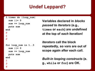 [].any?
=> false
[1].any?
=> true
[:foo, :bar].any?
=> true
# ok so far, BUT:
[nil].any?
=> false
[false].any?
=> false
[false, nil].any?
=> false
.any? does not mean
“any elements?”!
With block: “do any
make the block true?”
Without: “are any truthy?”
Has implicit block:
{ |element| element }
getting .any?
 
