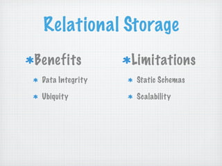 Relational Storage
Benefits          Limitations
 Data Integrity   Static Schemas

 Ubiquity         Scalability
 