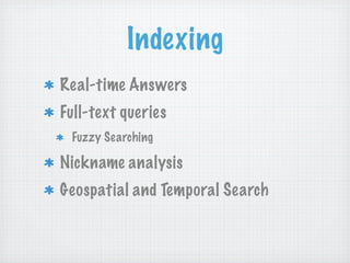 Indexing
Real-time Answers
Full-text queries
 Fuzzy Searching

Nickname analysis
Geospatial and Temporal Search
 