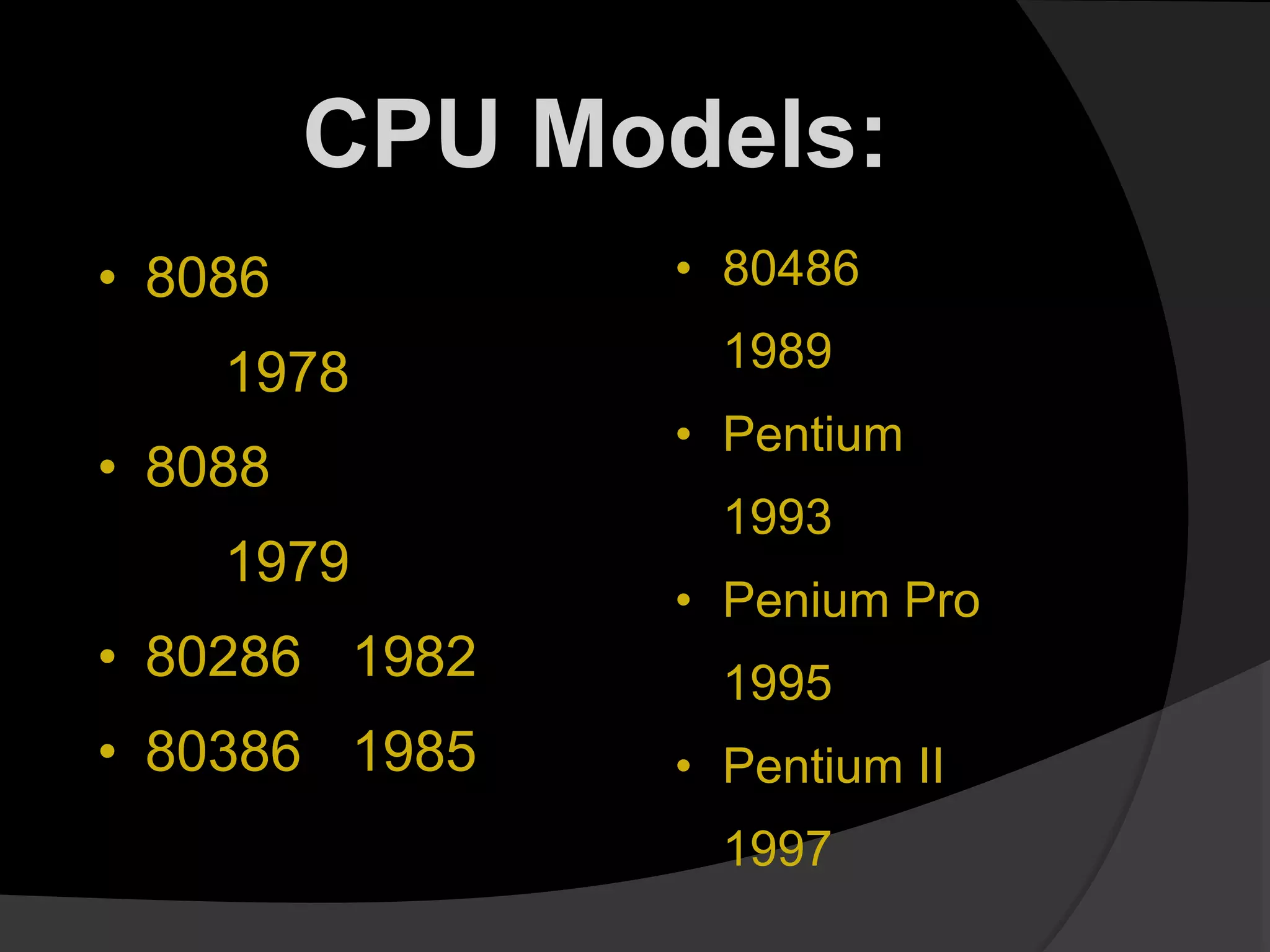 • 8086
1978
• 8088
1979
• 80286 1982
• 80386 1985
• 80486
1989
• Pentium
1993
• Penium Pro
1995
• Pentium II
1997
CPU Models:
 