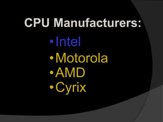 CPU Manufacturers:
•Motorola
•AMD
•Cyrix
•Intel
 