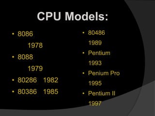 • 8086
1978
• 8088
1979
• 80286 1982
• 80386 1985
• 80486
1989
• Pentium
1993
• Penium Pro
1995
• Pentium II
1997
CPU Models:
 