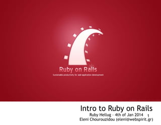 Intro to Ruby on Rails

Ruby Hellug – 4th of Jan 2014 1
Eleni Chourouzidou (eleni@webspirit.gr)

 