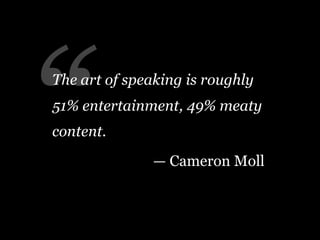 “
The art of speaking is roughly
51% entertainment, 49% meaty
content.
               — Cameron Moll
 