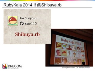 Copyright Drecom Co., Ltd. All Rights Reserved. 
RubyKaja 2014 !! @Shibuya.rb 
 