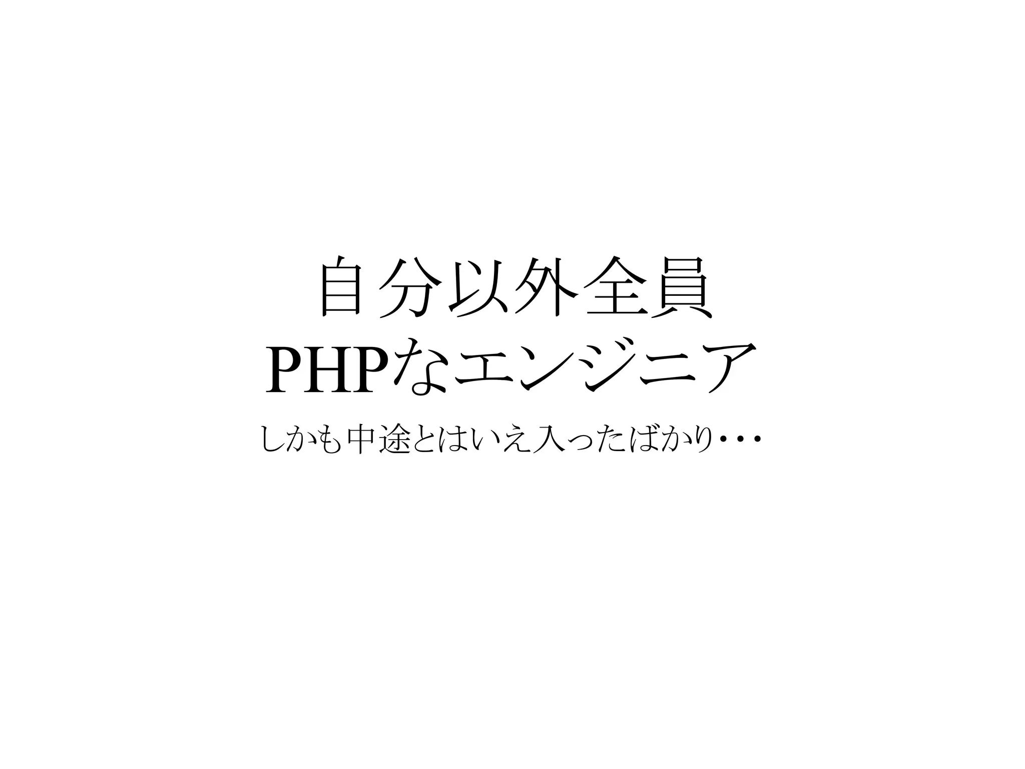 自分以外全員
PHPなエンジニア
しかも中途とはいえ入ったばかり・・・
 