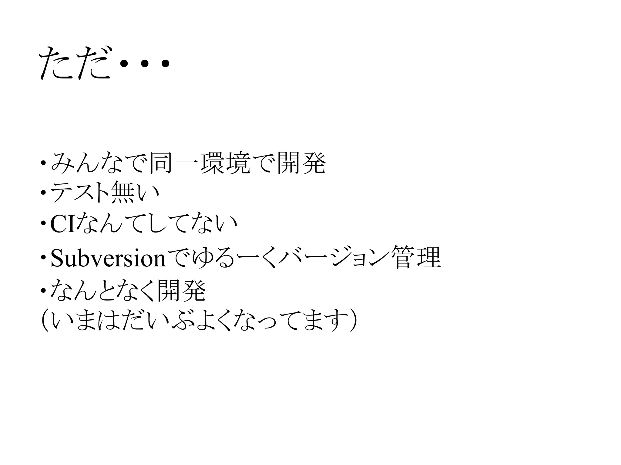 ただ・・・
・みんなで同一環境で開発
・テスト無い
・CIなんてしてない
・Subversionでゆるーくバージョン管理
・なんとなく開発
（いまはだいぶよくなってます）
 