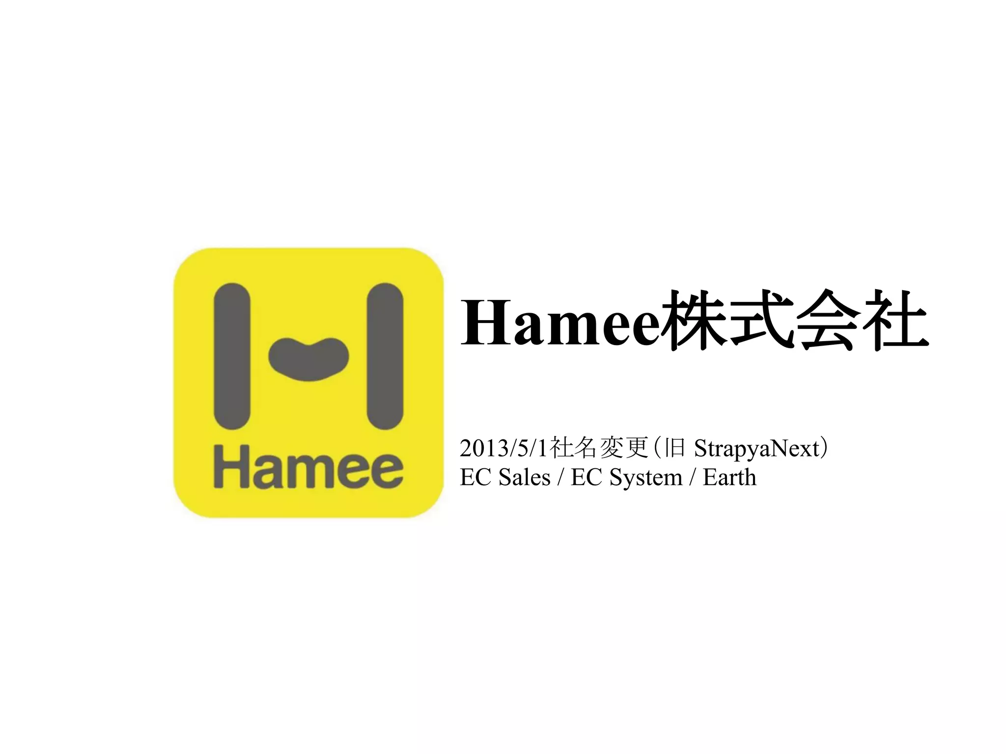 Hamee株式会社
2013/5/1社名変更（旧 StrapyaNext）
EC Sales / EC System / Earth
 