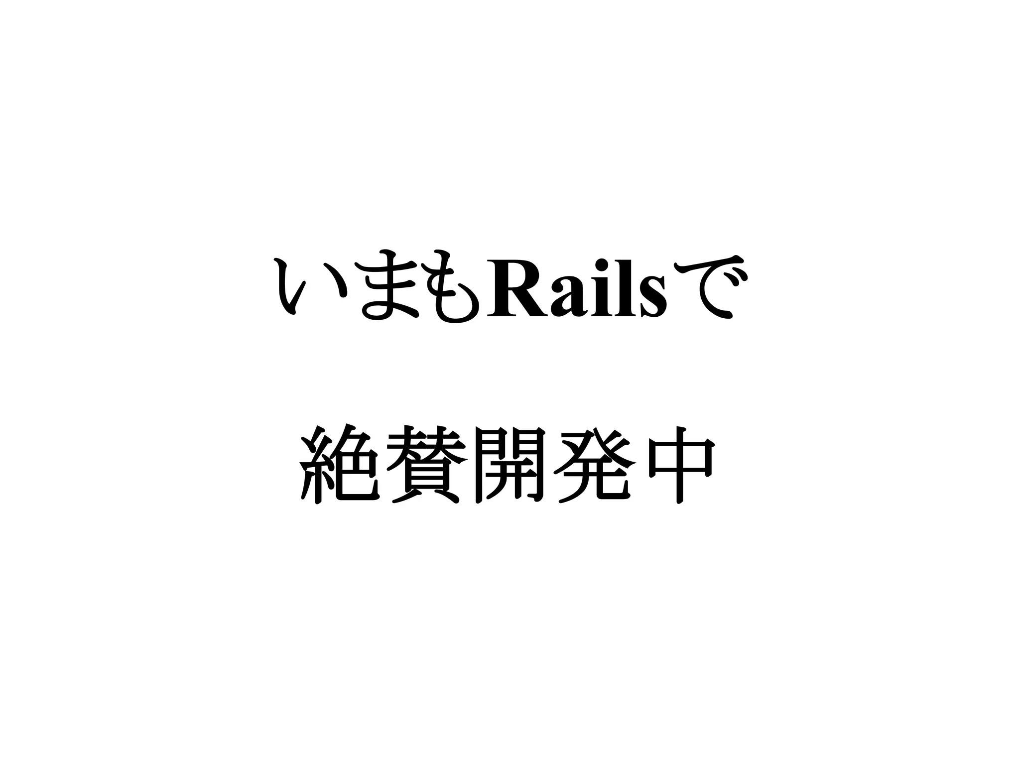 いまもRailsで
絶賛開発中
 