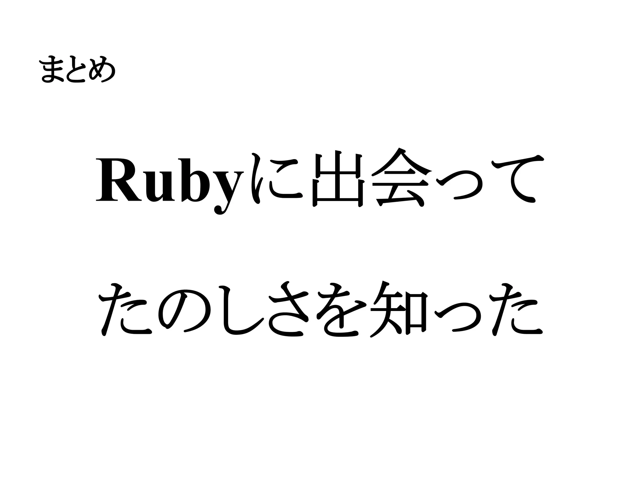 まとめ
Rubyに出会って
たのしさを知った
 