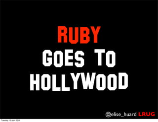 Ruby
                         goes to
                        Hollywood
                              @elise_huard LRUG
Tuesday 12 April 2011
 
