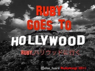 Ruby
  goes to
Ruby,

        @elise_huard Rubykaigi 2011
 