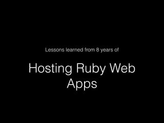 Hosting Ruby Web
Apps
Lessons learned from 8 years of
 