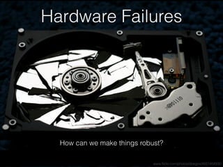 Hardware Failures
How can we make things robust?
www.ﬂickr.com/photos/doegox/4551458930
 