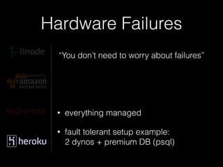Hardware Failures
“You don’t need to worry about failures”
!
!
• everything managed
• fault tolerant setup example: 
2 dynos + premium DB (psql)
 