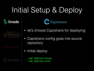 Initial Setup & Deploy
• let’s choose Capistrano for deploying
• Capistrano conﬁg goes into source
repository
• Initial deploy:
cap deploy:setup 
cap deploy:cold
 
