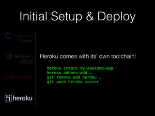 Initial Setup & Deploy
Heroku comes with its’ own toolchain:
heroku create my-awesome-app 
heroku addons:add … 
git remote add heroku … 
git push heroku master
 