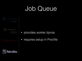 Job Queue
• provides worker dynos
• requires setup in Procﬁle
 