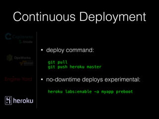 Continuous Deployment
• deploy command:
git pull 
git push heroku master
• no-downtime deploys experimental:
heroku labs:enable -a myapp preboot
 