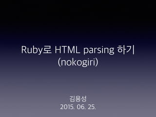Ruby로 HTML parsing 하기
(nokogiri)
김용성
2015. 06. 25.
 