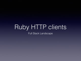 Ruby HTTP clients
Full Stack Landscape
 