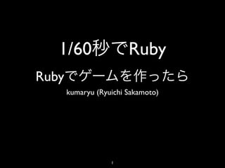 1/60                 Ruby
Ruby
       kumaryu (Ryuichi Sakamoto)




                   1
 