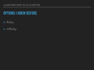LAUNCHING RUBY IN 32 KILOBYTES
OPTIONS I KNEW BEFORE
▸ Ruby
▸ mRuby
 
